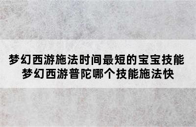 梦幻西游施法时间最短的宝宝技能 梦幻西游普陀哪个技能施法快